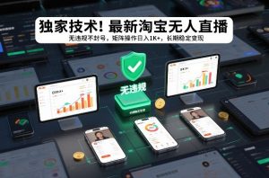独家技术！最新淘宝无人直播：无违规不封号，矩阵操作日入1K+，长期稳定变现【揭秘】-柯南聊项目