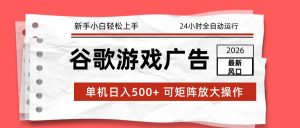2026最新谷歌游戏广告 单机日入500+ 24小时全自动运行，新手小白轻松玩转-柯南聊项目