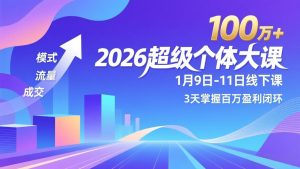 2026超级个体大课-1月9日-11日线下课，模式、流量、成交，3天掌握百万盈利闭环，实现年入100万+-柯南聊项目