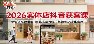 2026实体店抖音获客：卖货短视频拍摄+同城流量引爆，解锁到店转化密码-柯南聊项目