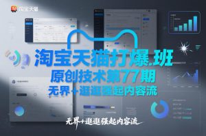 淘宝天猫打爆班原创技术第77期，无界+逛逛强起内容流-柯南聊项目