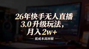 26年快手无人直播3.0升级玩法，低成本高回报，月入2w+-柯南聊项目