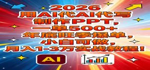 2026用AI代写制作PPT，一单500+，年底旺季爆单，小白可做，月入1-3万实战教程-柯南聊项目
