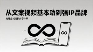 2026内容获客系统课：从文案视频基本功到强IP品牌，构建全域增长内容体系-柯南聊项目
