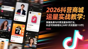 2026抖音商城运营实战教学：掌握免费与付费流量协同打法，抖店可持续增长(26年1月完整版115节-柯南聊项目