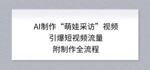 AI制作“萌娃采访”视频，引爆短视频流量，附制作全流程-柯南聊项目