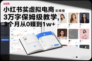 小红书虚拟电商实操手册,3万字保姆级教学,3个月从0賺到1w+-柯南聊项目