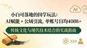 小白可落地的国学玩法：AI赋能+公域引流，单账号日均4张-柯南聊项目
