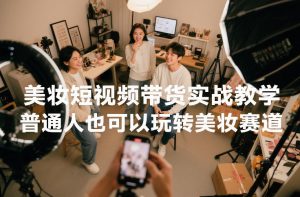 美妆短视频带货实战教学,普通人也可以玩转美妆赛道-柯南聊项目