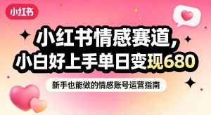 小红书情感赛道，抓准女性情绪刚需，小白好上手单日变现680-柯南聊项目