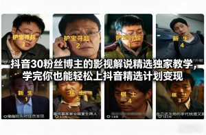 抖音30粉丝博主的影视解说精选独家教学，学完你也能轻松上抖音精选计划变现-柯南聊项目
