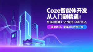 Coze智能体开发从入门到精通：全流程搭建+行业案例+高阶优化，掌握AI应用开发-柯南聊项目