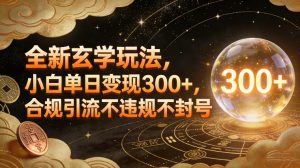全新玄学玩法，小白单日变现3张+，合规引流不违规不封号-柯南聊项目