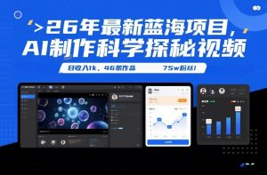 26年最新蓝海项目,AI制作科学探秘视频,变现方式强到离谱,日收入1k,46条作品75w粉丝-柯南聊项目