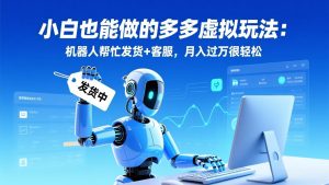 小白也能做的多多虚拟玩法：机器人帮忙发货+客服，月入过万很轻松-柯南聊项目