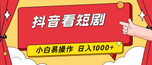 抖音看短剧,一部手机,零投入,小白轻松上手,简单易操作,一天1000+-柯南聊项目