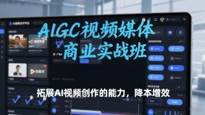 AIGC视频媒体商业实战班，拓展AI视频创作的能力，降本增效-柯南聊项目