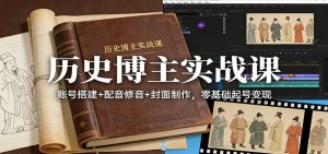历史博主实战课：账号搭建+配音修音+封面制作，零基础起号变现-柯南聊项目