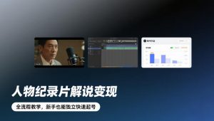 人物纪录片解说变现，全流程教学，新手也能独立快速起号-柯南聊项目