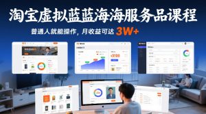 淘宝虚拟蓝海服务品课程，普通人就能操作，月收益可达3W+-柯南聊项目