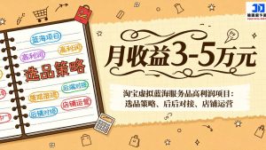 淘宝虚拟蓝海服务品高利润项目:选品策略、后端对接、店铺运营,月收益可达3-5万元-柯南聊项目