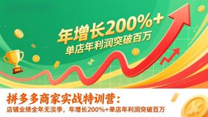 拼多多商家实战特训营：店铺业绩全年无淡季，年增长200%+单店年利润突破百万(26年更新-柯南聊项目