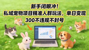新手闭眼冲!私域宠物项目精准人群玩法,单日变现3张不违规不封号-柯南聊项目