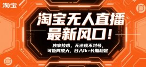 淘宝无人直播最新风口!独家技术,无违规不封号,可矩阵放大,日入1k+长期稳定【揭秘】-柯南聊项目