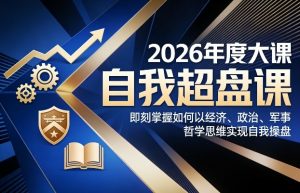 2026年度大课《自我超盘课》，即刻掌握如何以经济、政治、军事、哲学思维实现自我操盘-柯南聊项目
