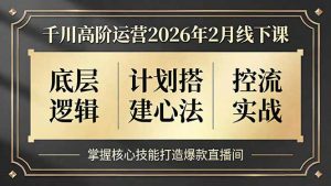 千川高阶运营2026年2月线下课，底层逻辑、计划搭建心法、控流实战，掌握核心技能打造爆款直播间-柯南聊项目