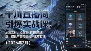 千川直播间引爆实战课，从测素材、拉爆素材到稳流速、控投产的完整闭环王炸打法(2026年2月-柯南聊项目
