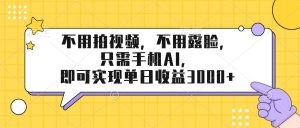 不用拍视频，不用露脸，只需手机ai，即可实现单日收益3000+-柯南聊项目