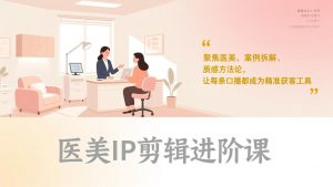 医美IP剪辑进阶课，聚焦医美、案例拆解、质感方法论，让每条口播都成为精准获客工具-柯南聊项目