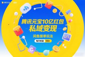 腾讯元宝10亿红包，私域变现，闲鱼接单玩法，每天收益100+-柯南聊项目