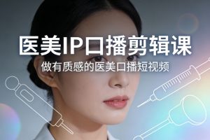 医美IP口播剪辑课，做有质感的医美口播短视频-柯南聊项目