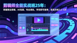 剪辑师全能实战班25年：掌握商业剪辑、AE包装、专业调色，学完即可接单，实现月收入2-5万-柯南聊项目