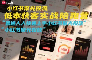 小红书聚光投流低成本获客实战陪跑营，普通人快速上手小红书聚光投放-柯南聊项目