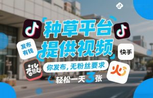 种草平台提供视频,你发布,无粉丝要求,发布就有钱,轻松一天3张+【揭秘】-柯南聊项目