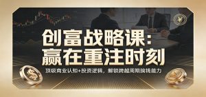 《创富战略课:赢在重注时刻》顶级商业认知+投资逻辑,解锁跨越周期搞钱能力-柯南聊项目