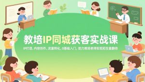 教培IP同城获客实战课,IP打造、内容创作、流量转化,0基础入门,助力教培老师实现招生量翻倍-柯南聊项目