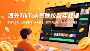 海外TikTok剪映拉新实战课，零成本启动、全流程教学、美金佣金，新手3天出单，月入5000+美元-柯南聊项目