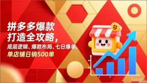 拼多多爆款打造全攻略，底层逻辑、爆款布局、七日爆单，单店铺日销500单-柯南聊项目
