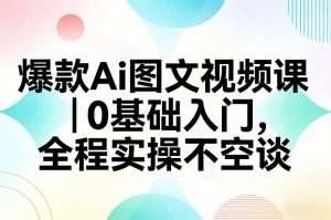 爆款Ai图文视频课，0基础入门，全程实操不空谈-柯南聊项目