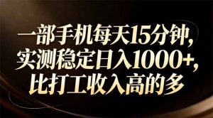 一部手机每天15分钟，实测稳定日入1000+，比打工收入还高-柯南聊项目