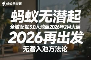 蚂蚁无潜不起全域配抖加3.0入池课2026年2月大课,2026再出发,无潜入池方法论-柯南聊项目