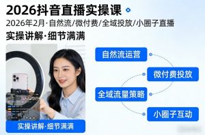 2026抖音直播实操课2026年2月，自然流、微付费、全域投放、小圈子直播，实操讲解，细节满满-柯南聊项目