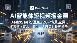 AI智能体短视频掘金课，DeepSeek/豆包/20+场景应用、多赛道(育儿、养生、古风等-柯南聊项目