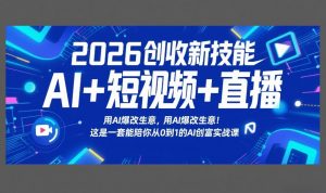 2026创收新技能AI+短视频+直播，用AI爆改生意，这是一套能陪你从0到1的AI创富实战课-柯南聊项目