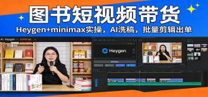 图书短视频带货：Heygen+minimax实操，AI洗稿 ，批量剪辑出单-柯南聊项目