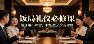 公众号收费文章：《饭局礼仪必修课：懂规矩不踩雷，职场社交少走弯路》-柯南聊项目